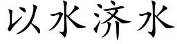 以水濟水 (楷體矢量字庫)