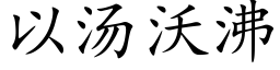 以湯沃沸 (楷體矢量字庫)