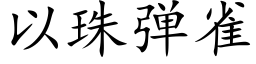 以珠彈雀 (楷體矢量字庫)