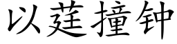 以莛撞鐘 (楷體矢量字庫)