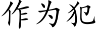 作為犯 (楷體矢量字庫)