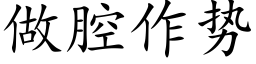 做腔作勢 (楷體矢量字庫)