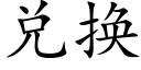 兑换 (楷体矢量字库)