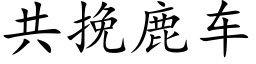 共挽鹿車 (楷體矢量字庫)