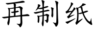 再制紙 (楷體矢量字庫)