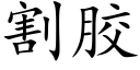 割膠 (楷體矢量字庫)