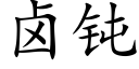 鹵鈍 (楷體矢量字庫)