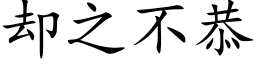 卻之不恭 (楷體矢量字庫)