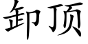 卸顶 (楷体矢量字库)