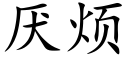 厌烦 (楷体矢量字库)