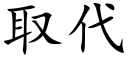 取代 (楷體矢量字庫)