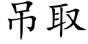 吊取 (楷體矢量字庫)