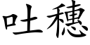 吐穗 (楷體矢量字庫)