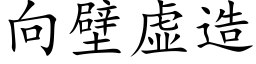 向壁虛造 (楷體矢量字庫)