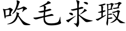 吹毛求瑕 (楷体矢量字库)