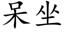 呆坐 (楷體矢量字庫)