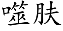 噬膚 (楷體矢量字庫)