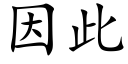 因此 (楷體矢量字庫)