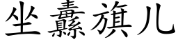 坐纛旗儿 (楷体矢量字库)