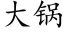 大鍋 (楷體矢量字庫)