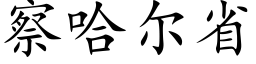 察哈爾省 (楷體矢量字庫)