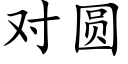 對圓 (楷體矢量字庫)