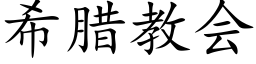 希腊教会 (楷体矢量字库)