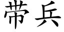 帶兵 (楷體矢量字庫)