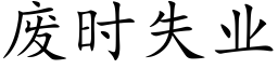 废时失业 (楷体矢量字库)