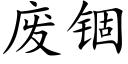 廢锢 (楷體矢量字庫)