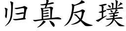 歸真反璞 (楷體矢量字庫)