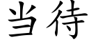 當待 (楷體矢量字庫)