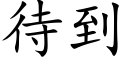 待到 (楷體矢量字庫)