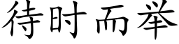 待時而舉 (楷體矢量字庫)