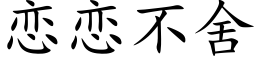 戀戀不舍 (楷體矢量字庫)