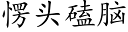 愣頭磕腦 (楷體矢量字庫)