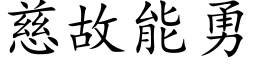 慈故能勇 (楷體矢量字庫)