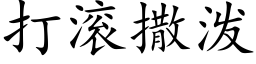 打滾撒潑 (楷體矢量字庫)