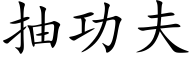 抽功夫 (楷體矢量字庫)