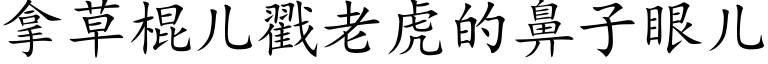 拿草棍兒戳老虎的鼻子眼兒 (楷體矢量字庫)