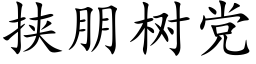 挾朋樹黨 (楷體矢量字庫)