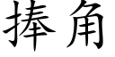 捧角 (楷體矢量字庫)