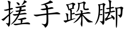 搓手跺腳 (楷體矢量字庫)