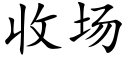 收場 (楷體矢量字庫)