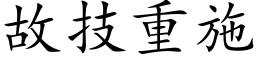 故技重施 (楷體矢量字庫)