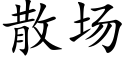 散場 (楷體矢量字庫)