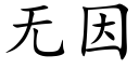 無因 (楷體矢量字庫)