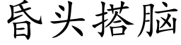 昏头搭脑 (楷体矢量字库)