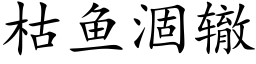 枯魚涸轍 (楷體矢量字庫)