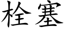 栓塞 (楷體矢量字庫)